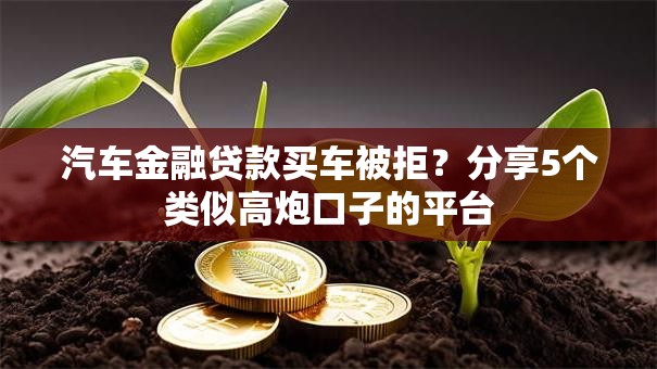 汽车金融贷款买车被拒？分享5个类似高炮口子的平台