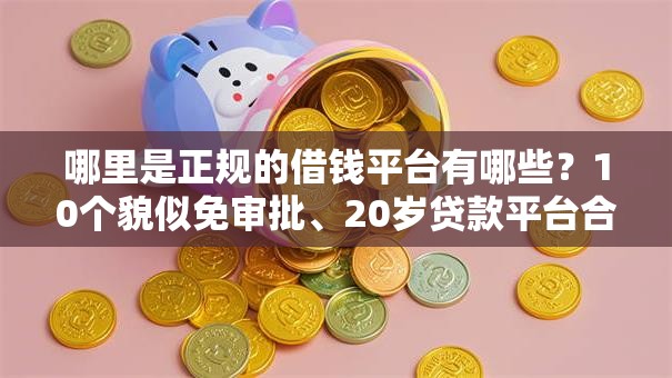 哪里是正规的借钱平台有哪些？10个貌似免审批、20岁贷款平台合集