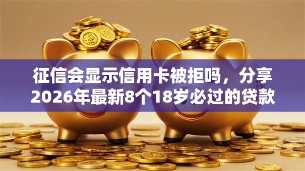 征信会显示信用卡被拒吗,分享2026年最新8个18岁必过的贷款平台 征信会显示信用卡被拒吗,分享2026年最新8个18岁必过的贷款平台