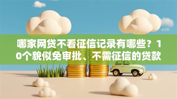 哪家网贷不看征信记录有哪些？10个貌似免审批、不需征信的贷款平台合集