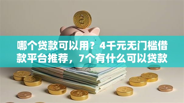 哪个贷款可以用？4千元无门槛借款平台推荐，7个有什么可以贷款的平台盘点