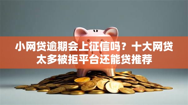 小网贷逾期会上征信吗?十大网贷太多被拒平台还能贷推荐 小网贷逾期会上征信吗?十大网贷太多被拒平台还能贷推荐