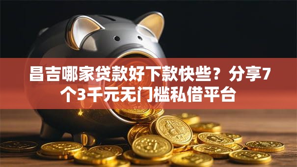昌吉哪家贷款好下款快些?分享7个3千元无门槛私借平台 昌吉哪家贷款好下款快些?分享7个3千元无门槛私借平台