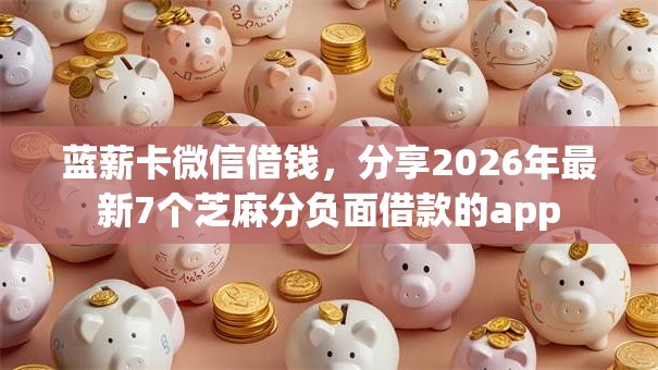 蓝薪卡微信借钱，分享2026年最新7个芝麻分负面借款的app