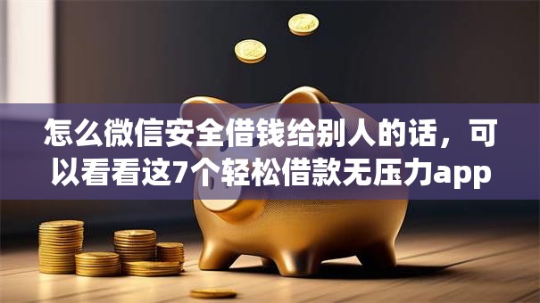 怎么微信安全借钱给别人的话，可以看看这7个轻松借款无压力app