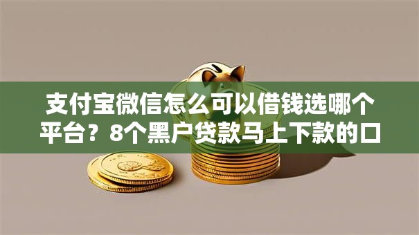 支付宝微信怎么可以借钱选哪个平台？8个黑户贷款马上下款的口子推荐