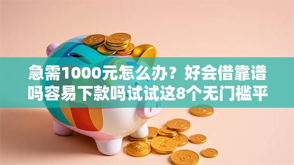 急需1000元怎么办？好会借靠谱吗容易下款吗试试这8个无门槛平台
