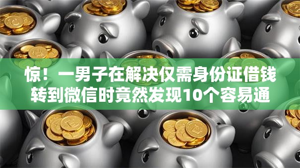惊!一男子在解决仅需身份证借钱转到微信时竟然发现10个容易通过的网贷平台,事后分享了出来 惊!一男子在解决仅需身份证借钱转到微信时竟然发现10个容易通过的网贷平台,事后分享了出来