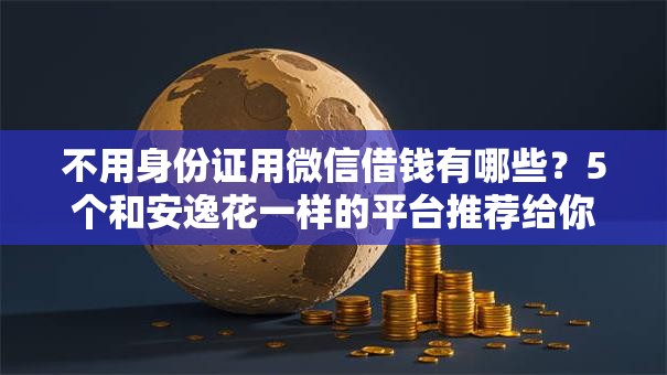 不用身份证用微信借钱有哪些？5个和安逸花一样的平台推荐给你
