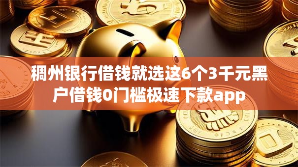 稠州银行借钱就选这6个3千元黑户借钱0门槛极速下款app