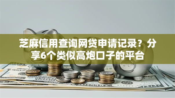 芝麻信用查询网贷申请记录？分享6个类似高炮口子的平台