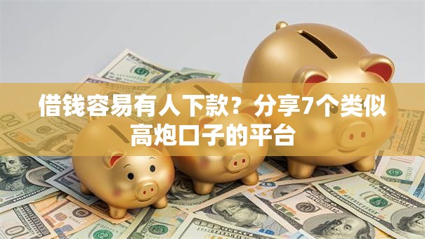 借钱容易有人下款？分享7个类似高炮口子的平台