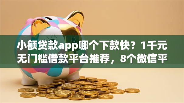 小额贷款app哪个下款快？1千元无门槛借款平台推荐，8个微信平台借钱盘点