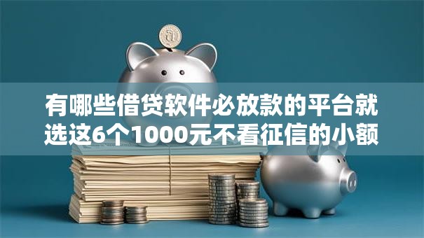 有哪些借贷软件必放款的平台就选这6个1000元不看征信的小额借款平台 有哪些借贷软件必放款的平台就选这6个1000元不看征信的小额借款平台