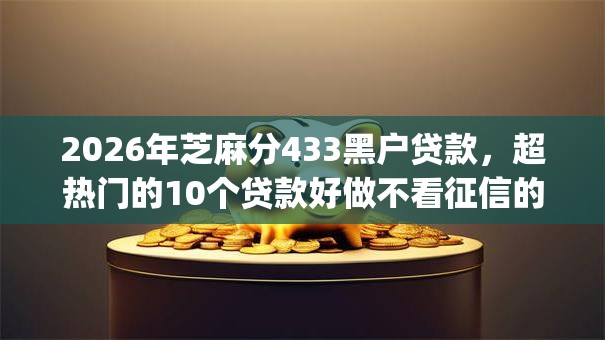 2026年芝麻分433黑户贷款，超热门的10个贷款好做不看征信的app推荐