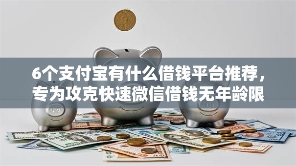 6个支付宝有什么借钱平台推荐，专为攻克快速微信借钱无年龄限制难题