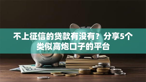 不上征信的贷款有没有？分享5个类似高炮口子的平台