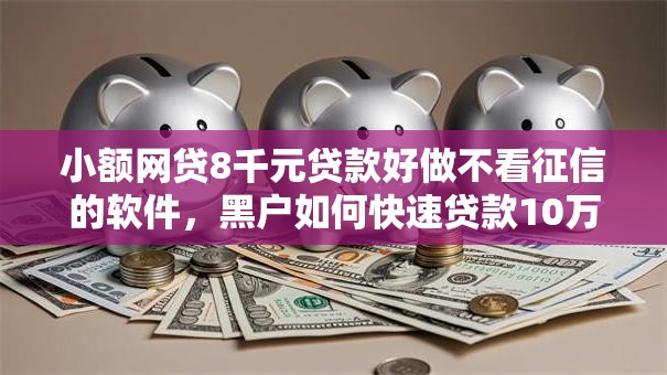 小额网贷8千元贷款好做不看征信的软件，黑户如何快速贷款10万元的5个平台介绍
