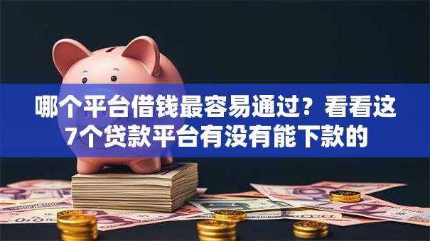 哪个平台借钱最容易通过？看看这7个贷款平台有没有能下款的