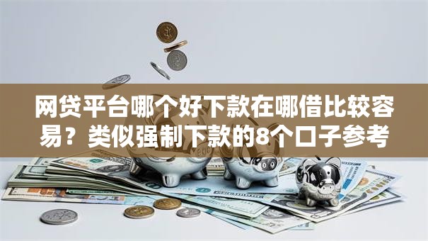 网贷平台哪个好下款在哪借比较容易？类似强制下款的8个口子参考