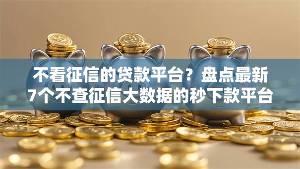 不看征信的贷款平台?盘点最新7个不查征信大数据的秒下款平台 不看征信的贷款平台?盘点最新7个不查征信大数据的秒下款平台