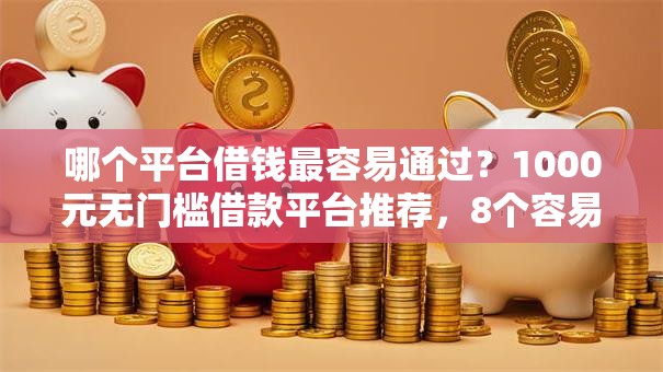 哪个平台借钱最容易通过？1000元无门槛借款平台推荐，8个容易下款的小额贷款平台盘点