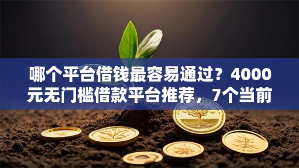 哪个平台借钱最容易通过?4000元无门槛借款平台推荐,7个当前逾期借钱100%能借到平台盘点 哪个平台借钱最容易通过?4000元无门槛借款平台推荐,7个当前逾期借钱100%能借到平台盘点