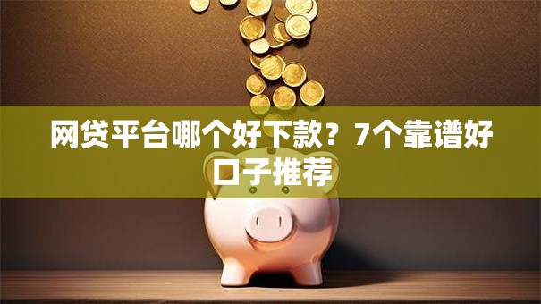 网贷平台哪个好下款？7个靠谱好口子推荐