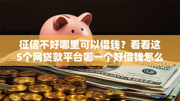征信不好哪里可以借钱?看看这5个网贷款平台哪一个好借钱怎么样 征信不好哪里可以借钱?看看这5个网贷款平台哪一个好借钱怎么样