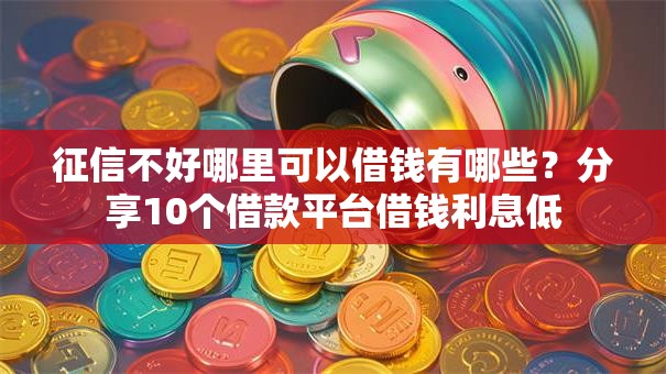 征信不好哪里可以借钱有哪些?分享10个借款平台借钱利息低 征信不好哪里可以借钱有哪些?分享10个借款平台借钱利息低