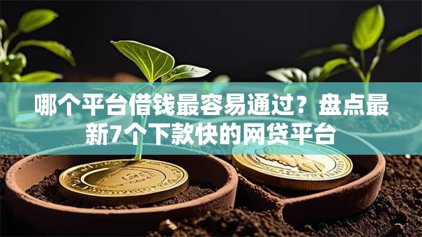 哪个平台借钱最容易通过?盘点最新7个下款快的网贷平台 哪个平台借钱最容易通过?盘点最新7个下款快的网贷平台