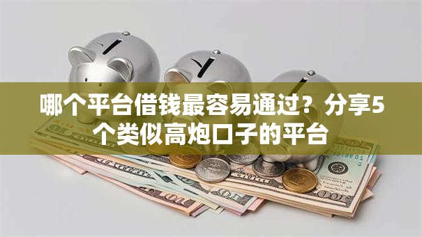 哪个平台借钱最容易通过?分享5个类似高炮口子的平台 哪个平台借钱最容易通过?分享5个类似高炮口子的平台