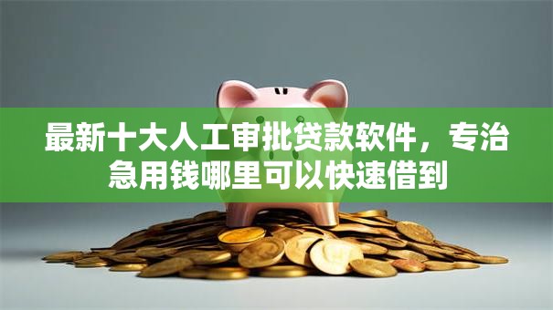最新十大人工审批贷款软件,专治急用钱哪里可以快速借到 最新十大人工审批贷款软件,专治急用钱哪里可以快速借到