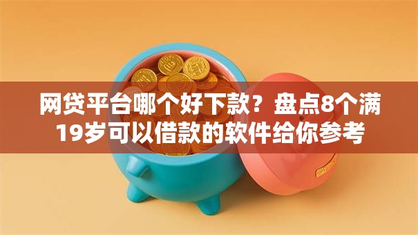 网贷平台哪个好下款?盘点8个满19岁可以借款的软件给你参考 网贷平台哪个好下款?盘点8个满19岁可以借款的软件给你参考
