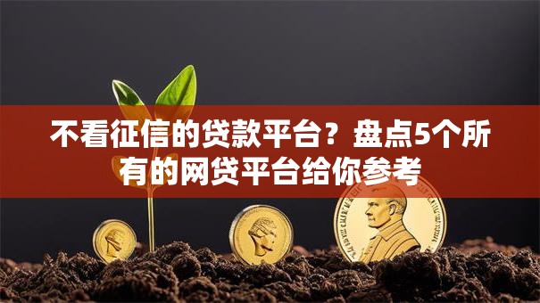 不看征信的贷款平台?盘点5个所有的网贷平台给你参考 不看征信的贷款平台?盘点5个所有的网贷平台给你参考