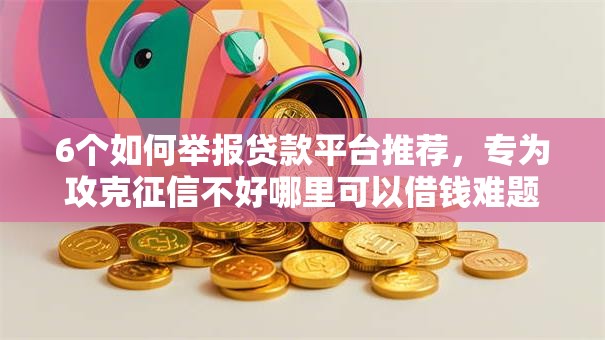 6个如何举报贷款平台推荐，专为攻克征信不好哪里可以借钱难题