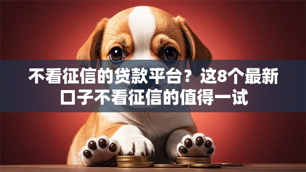 不看征信的贷款平台?这8个最新口子不看征信的值得一试 不看征信的贷款平台?这8个最新口子不看征信的值得一试