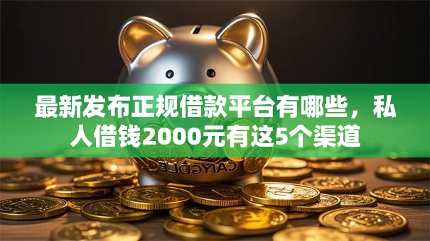 最新发布正规借款平台有哪些,私人借钱2000元有这5个渠道 最新发布正规借款平台有哪些,私人借钱2000元有这5个渠道