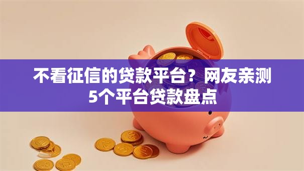 不看征信的贷款平台?网友亲测5个平台贷款盘点 不看征信的贷款平台?网友亲测5个平台贷款盘点