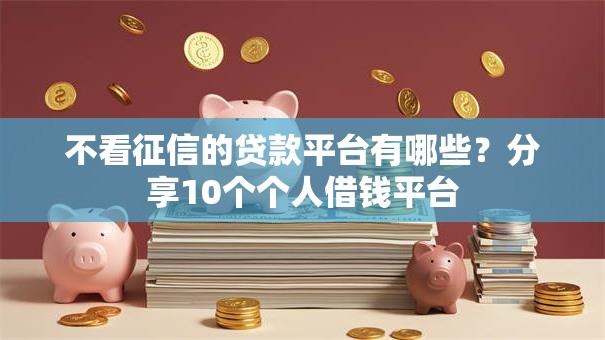 不看征信的贷款平台有哪些？分享10个个人借钱平台