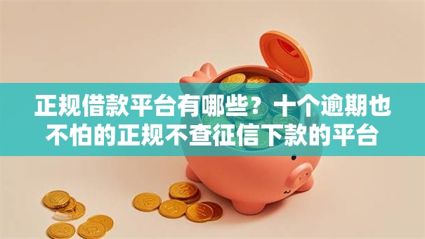 正规借款平台有哪些？十个逾期也不怕的正规不查征信下款的平台