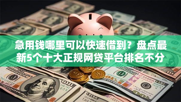 急用钱哪里可以快速借到?盘点最新5个十大正规网贷平台排名不分先后 急用钱哪里可以快速借到?盘点最新5个十大正规网贷平台排名不分先后