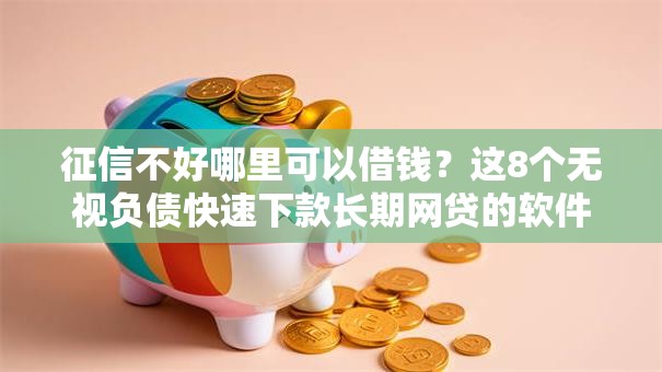 征信不好哪里可以借钱?这8个无视负债快速下款长期网贷的软件值得一试 征信不好哪里可以借钱?这8个无视负债快速下款长期网贷的软件值得一试