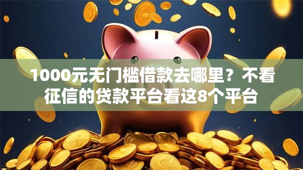 1000元无门槛借款去哪里?不看征信的贷款平台看这8个平台 1000元无门槛借款去哪里?不看征信的贷款平台看这8个平台