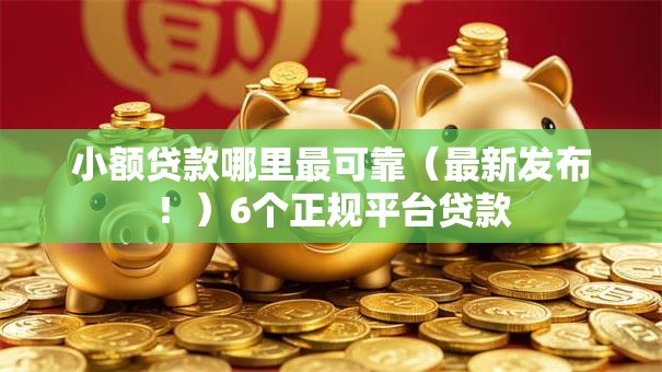 小额贷款哪里最可靠(最新发布!)6个正规平台贷款 小额贷款哪里最可靠(最新发布!)6个正规平台贷款