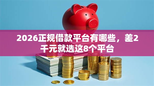 2026正规借款平台有哪些，差2千元就选这8个平台