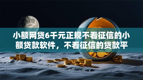 小额网贷6千元正规不看征信的小额贷款软件，不看征信的贷款平台的5个平台介绍