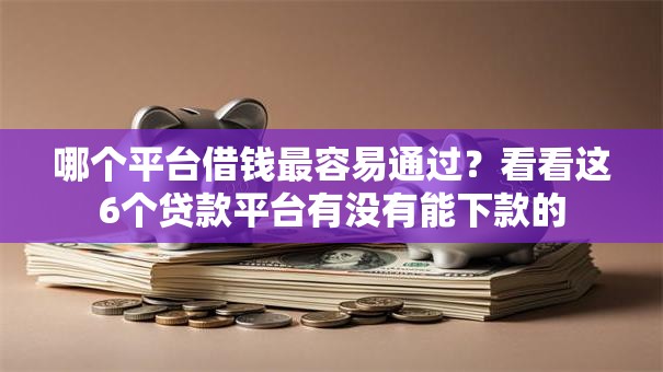 哪个平台借钱最容易通过？看看这6个贷款平台有没有能下款的