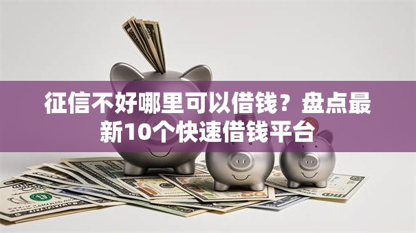 征信不好哪里可以借钱？盘点最新10个快速借钱平台