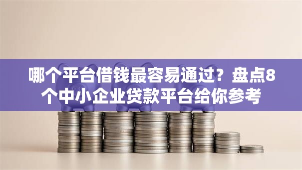哪个平台借钱最容易通过？盘点8个中小企业贷款平台给你参考
